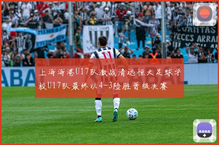 上海海港U17队激战清远恒大足球学校U17队最终以4-3险胜晋级决赛
