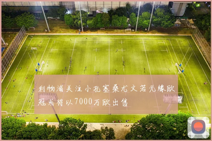 利物浦关注小孔塞桑尤文若无缘欧冠或将以7000万欧出售