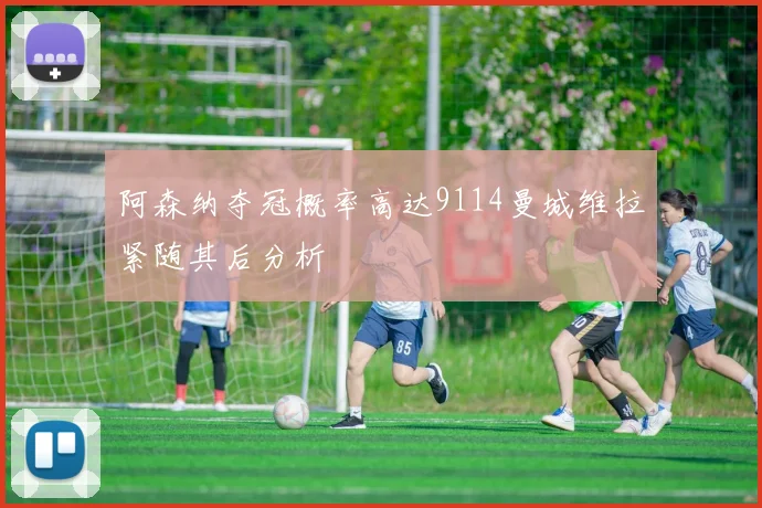 阿森纳夺冠概率高达9114曼城维拉紧随其后分析