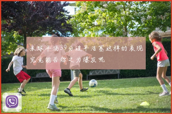 米球半场39分追平活塞这样的表现究竟能否称之为爆发呢
