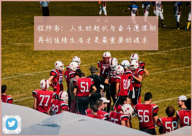 程帅澎：人生的起伏与奋斗愿深圳再创佳绩生活才是最重要的追求