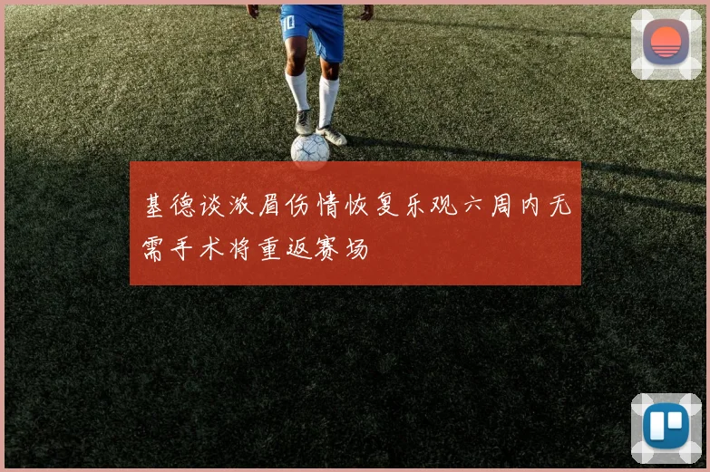基德谈浓眉伤情恢复乐观六周内无需手术将重返赛场